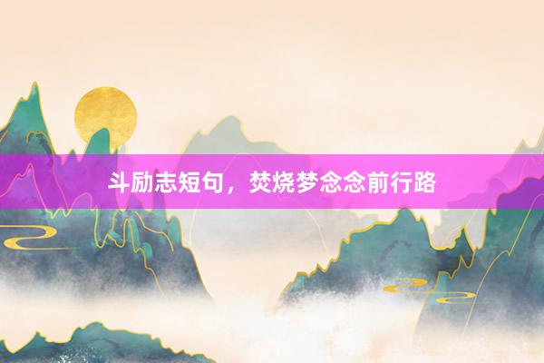 斗励志短句，焚烧梦念念前行路