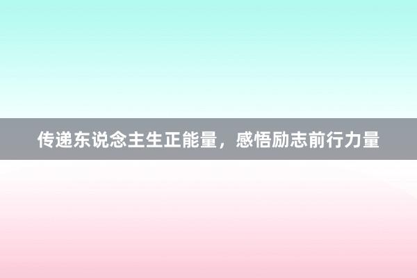 传递东说念主生正能量,感悟励志前行力量