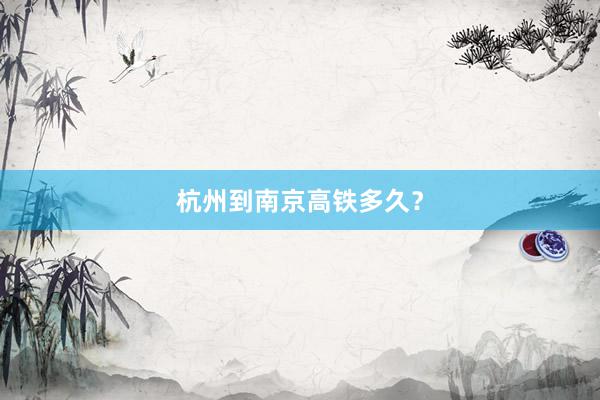 杭州到南京高铁多久？