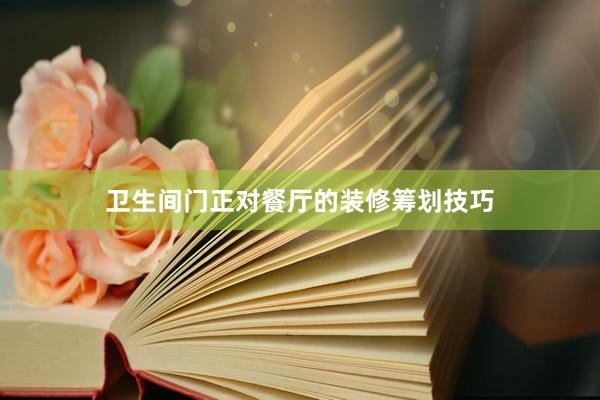 卫生间门正对餐厅的装修筹划技巧