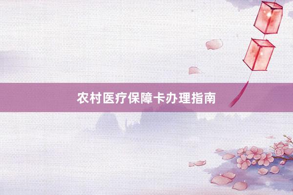 农村医疗保障卡办理指南