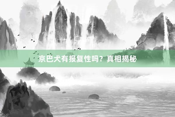 京巴犬有报复性吗?真相揭秘